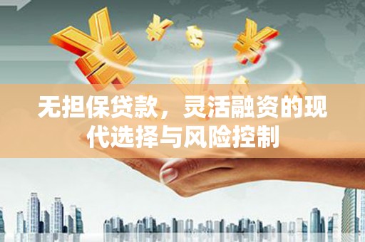 涵江无担保贷款，灵活融资的现代选择与风险控制