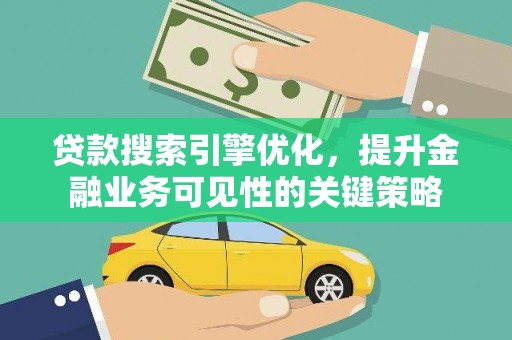 旌阳贷款搜索引擎优化，提升金融业务可见性的关键策略