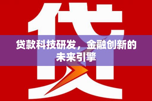 阳东贷款科技研发，金融创新的未来引擎
