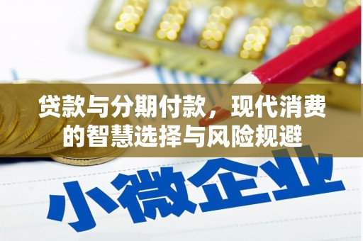 湘东贷款与分期付款，现代消费的智慧选择与风险规避
