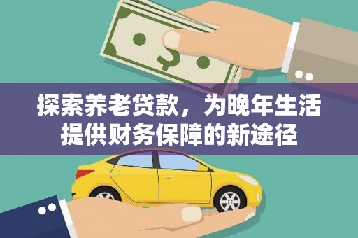 洛川探索养老贷款，为晚年生活提供财务保障的新途径
