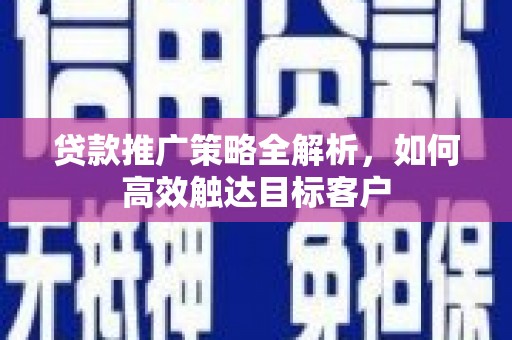 柳营贷款推广策略全解析，如何高效触达目标客户