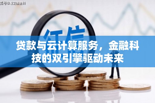 青山湖贷款与云计算服务，金融科技的双引擎驱动未来