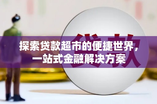 隆阳探索贷款超市的便捷世界，一站式金融解决方案
