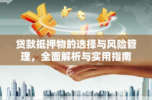 筠连贷款抵押物的选择与风险管理，全面解析与实用指南