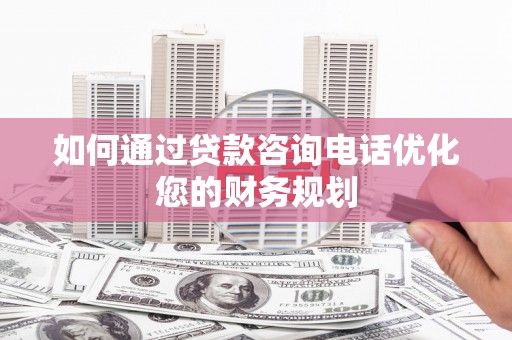 东坡如何通过贷款咨询电话优化您的财务规划