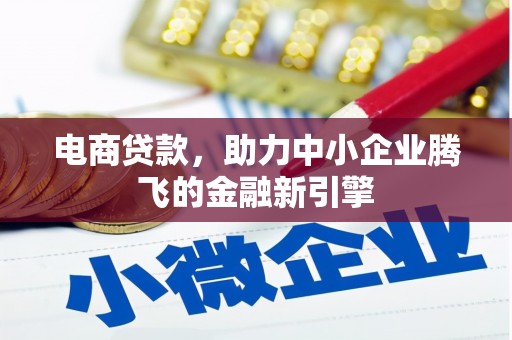 遂川电商贷款，助力中小企业腾飞的金融新引擎