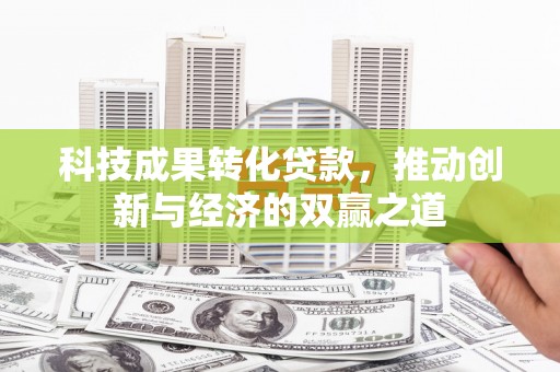北斗科技成果转化贷款，推动创新与经济的双赢之道