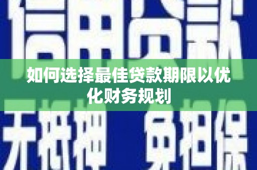 美兰如何选择最佳贷款期限以优化财务规划