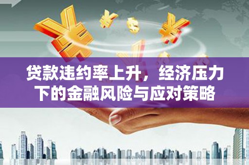 沙鹿贷款违约率上升，经济压力下的金融风险与应对策略