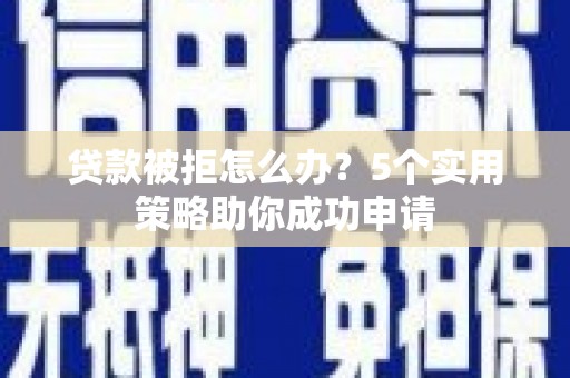 富源贷款被拒怎么办？5个实用策略助你成功申请