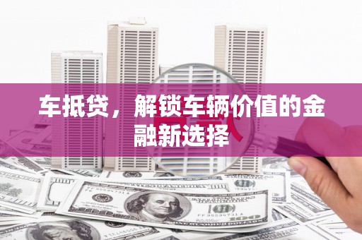 卧龙车抵贷，解锁车辆价值的金融新选择