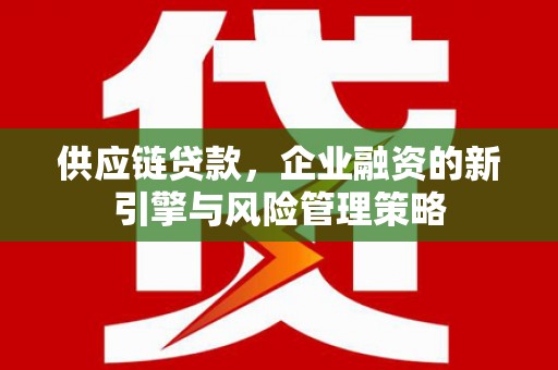 台州供应链贷款，企业融资的新引擎与风险管理策略