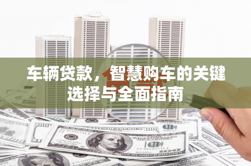 秦淮车辆贷款，智慧购车的关键选择与全面指南