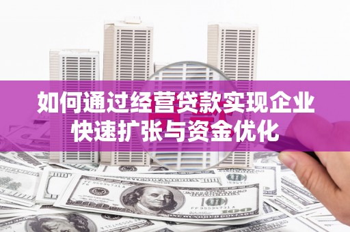中国香港如何通过经营贷款实现企业快速扩张与资金优化
