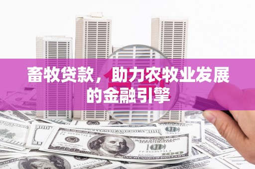 大庆畜牧贷款，助力农牧业发展的金融引擎