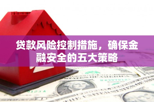 婺城贷款风险控制措施，确保金融安全的五大策略