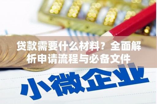 雨花贷款需要什么材料？全面解析申请流程与必备文件
