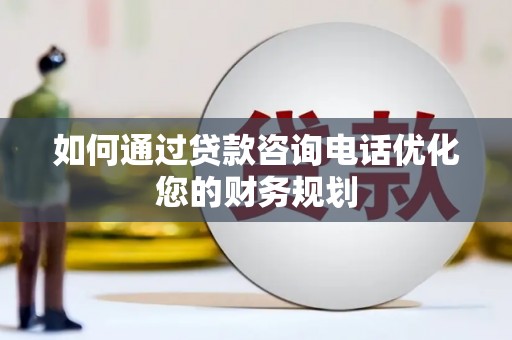 望德堂区如何通过贷款咨询电话优化您的财务规划