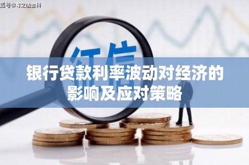 江岸银行贷款利率波动对经济的影响及应对策略