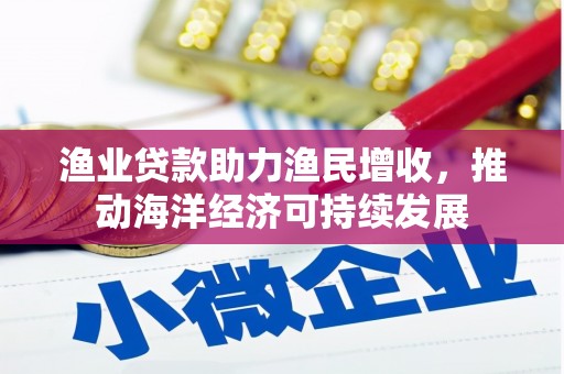 后里渔业贷款助力渔民增收，推动海洋经济可持续发展