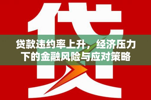 贡嘎贷款违约率上升，经济压力下的金融风险与应对策略