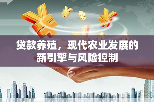 官田贷款养殖，现代农业发展的新引擎与风险控制