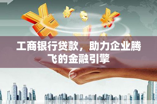 柳营工商银行贷款，助力企业腾飞的金融引擎