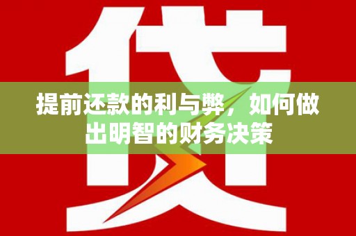 平南提前还款的利与弊，如何做出明智的财务决策