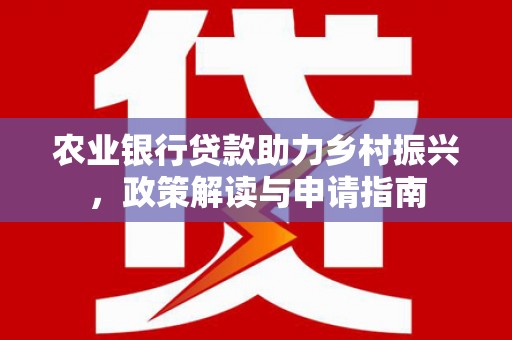 右玉农业银行贷款助力乡村振兴，政策解读与申请指南