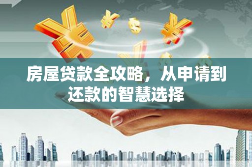 清溪房屋贷款全攻略，从申请到还款的智慧选择