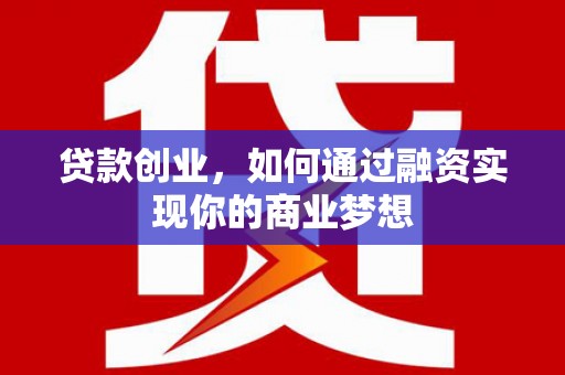 回民贷款创业，如何通过融资实现你的商业梦想