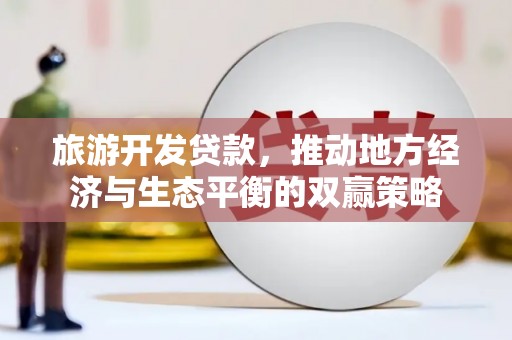 峨边旅游开发贷款，推动地方经济与生态平衡的双赢策略