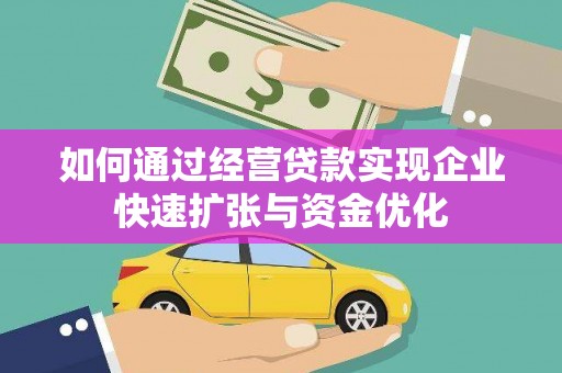 巍山如何通过经营贷款实现企业快速扩张与资金优化