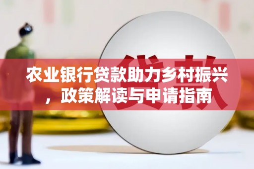 漳县农业银行贷款助力乡村振兴，政策解读与申请指南