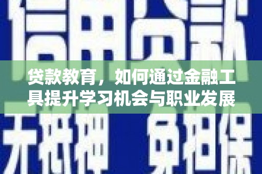 芜湖贷款教育，如何通过金融工具提升学习机会与职业发展