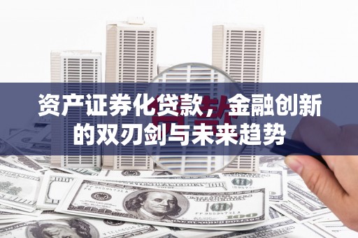 水里资产证券化贷款，金融创新的双刃剑与未来趋势