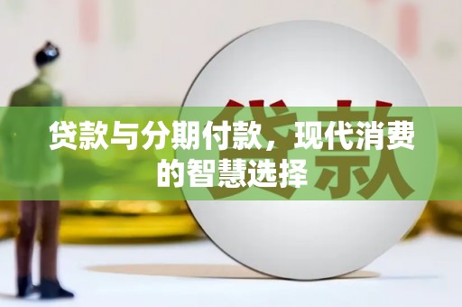 武昌贷款与分期付款，现代消费的智慧选择