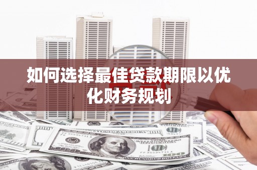 京山如何选择最佳贷款期限以优化财务规划