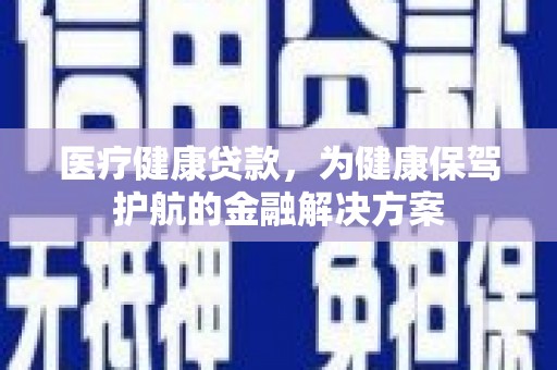 盐田医疗健康贷款，为健康保驾护航的金融解决方案