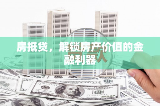 睢阳房抵贷，解锁房产价值的金融利器