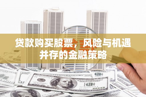 阳城贷款购买股票，风险与机遇并存的金融策略