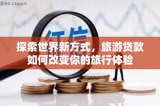 佳县探索世界新方式，旅游贷款如何改变你的旅行体验