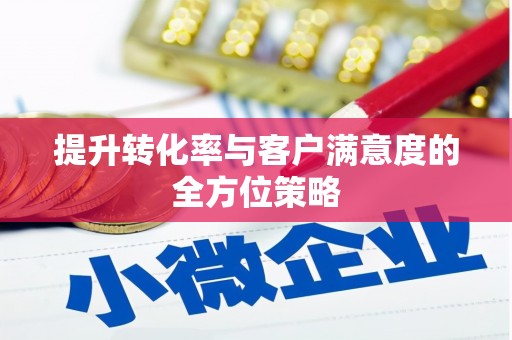 叶县提升转化率与客户满意度的全方位策略