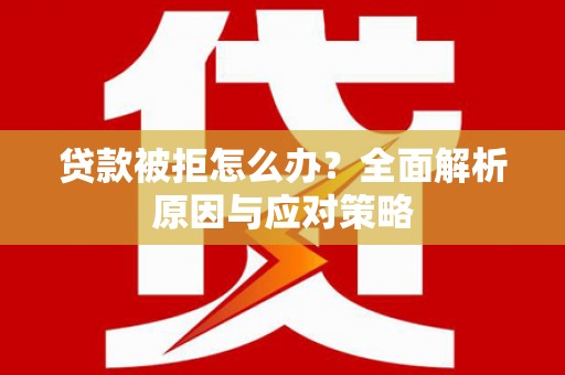 左权贷款被拒怎么办？全面解析原因与应对策略
