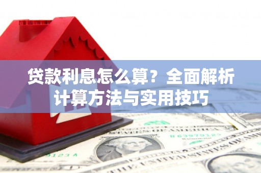 屏南贷款利息怎么算？全面解析计算方法与实用技巧
