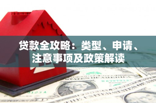 兰考贷款全攻略：类型、申请、注意事项及政策解读