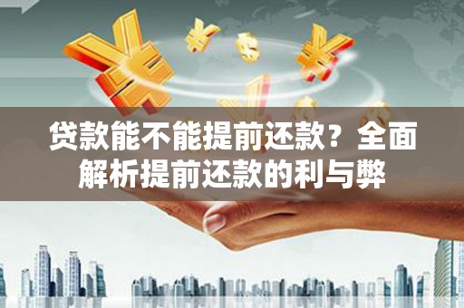 甘南贷款能不能提前还款？全面解析提前还款的利与弊
