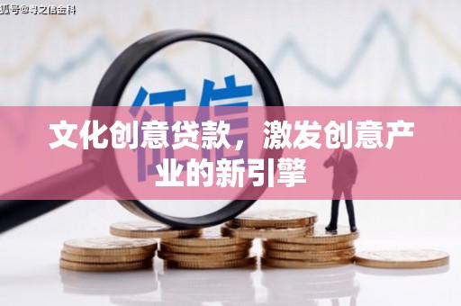 暖暖文化创意贷款，激发创意产业的新引擎